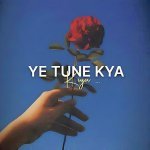 Ye Tune Kya Kiya